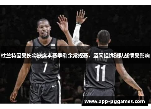 杜兰特因受伤将缺席本赛季剩余常规赛，篮网担忧球队战绩受影响