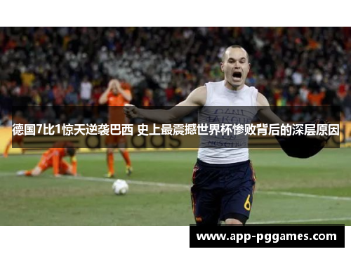 德国7比1惊天逆袭巴西 史上最震撼世界杯惨败背后的深层原因
