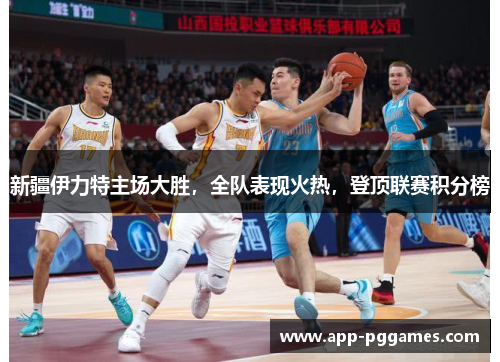 新疆伊力特主场大胜，全队表现火热，登顶联赛积分榜
