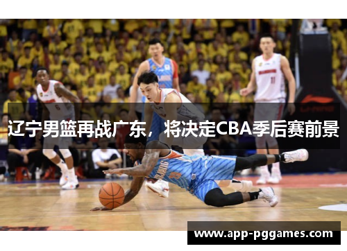 辽宁男篮再战广东，将决定CBA季后赛前景