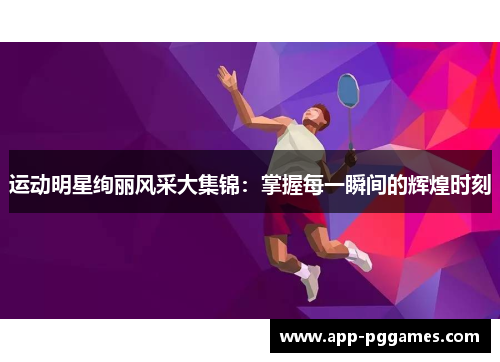 运动明星绚丽风采大集锦：掌握每一瞬间的辉煌时刻