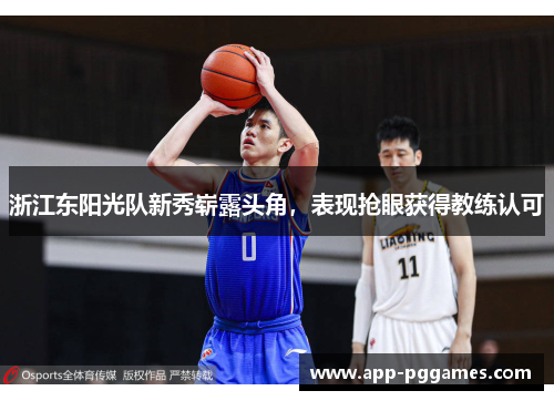 浙江东阳光队新秀崭露头角，表现抢眼获得教练认可