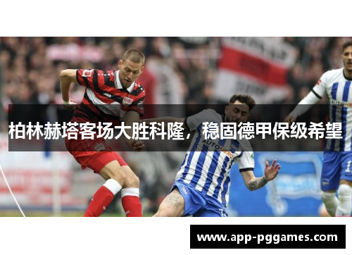 柏林赫塔客场大胜科隆，稳固德甲保级希望