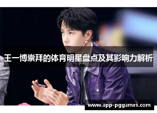王一博崇拜的体育明星盘点及其影响力解析