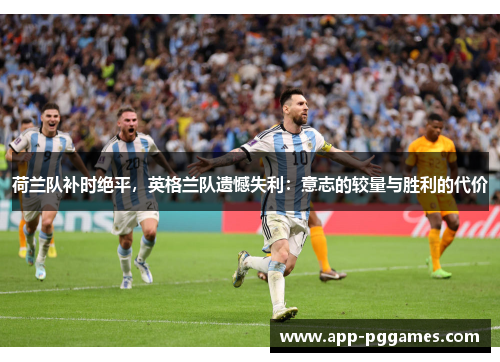 荷兰队补时绝平，英格兰队遗憾失利：意志的较量与胜利的代价