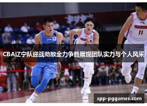 CBA辽宁队迎战劲敌全力争胜展现团队实力与个人风采