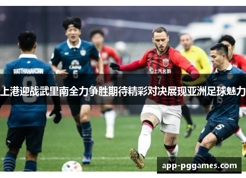 上港迎战武里南全力争胜期待精彩对决展现亚洲足球魅力